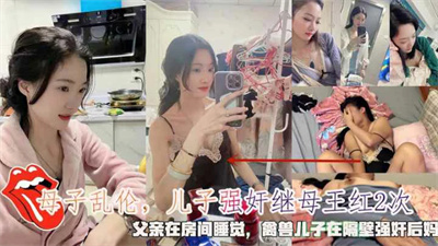 真实乱伦事件徐州大神强奸继母2次父亲在房间睡觉